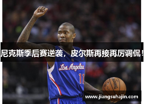 尼克斯季后赛逆袭，皮尔斯再接再厉调侃！
