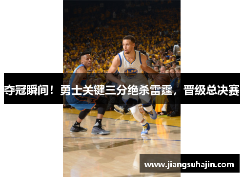 夺冠瞬间！勇士关键三分绝杀雷霆，晋级总决赛